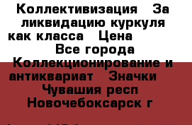 1) Коллективизация - За ликвидацию куркуля как класса › Цена ­ 4 800 - Все города Коллекционирование и антиквариат » Значки   . Чувашия респ.,Новочебоксарск г.